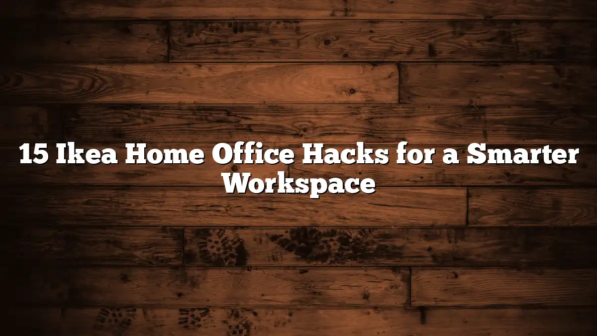 15 Ikea Home Office Hacks for a Smarter Workspace