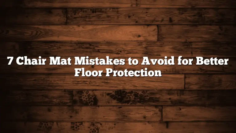 7 Chair Mat Mistakes to Avoid for Better Floor Protection