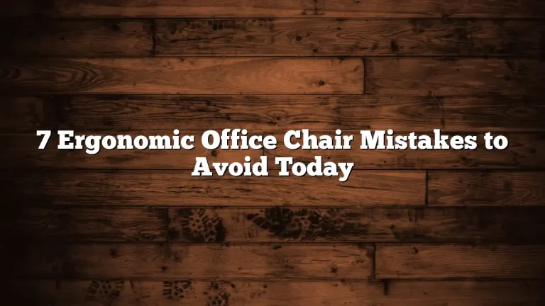 7 Ergonomic Office Chair Mistakes to Avoid Today