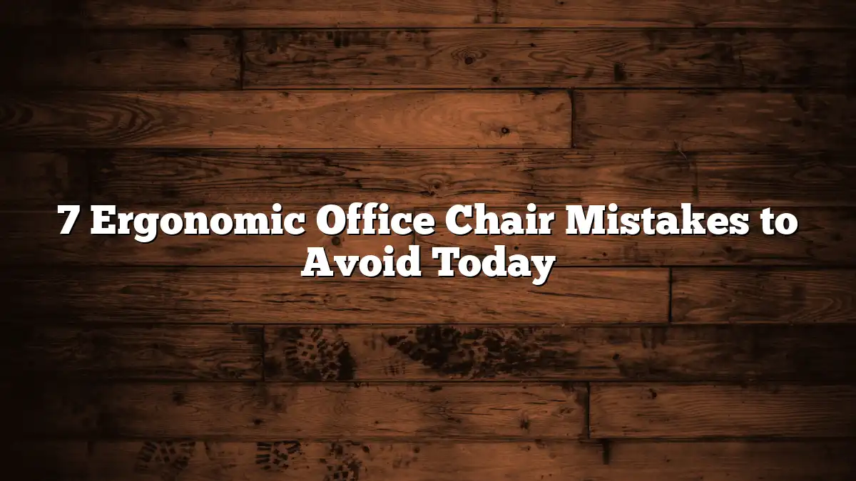 7 Ergonomic Office Chair Mistakes to Avoid Today