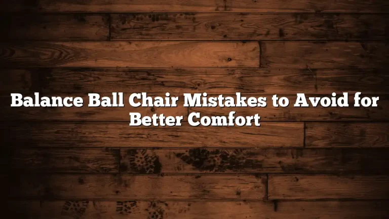 Balance Ball Chair Mistakes to Avoid for Better Comfort