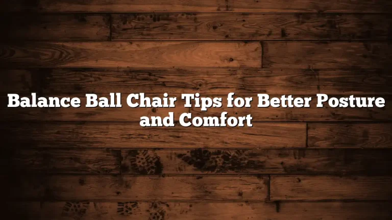 Balance Ball Chair Tips for Better Posture and Comfort