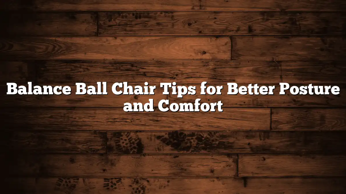 Balance Ball Chair Tips for Better Posture and Comfort