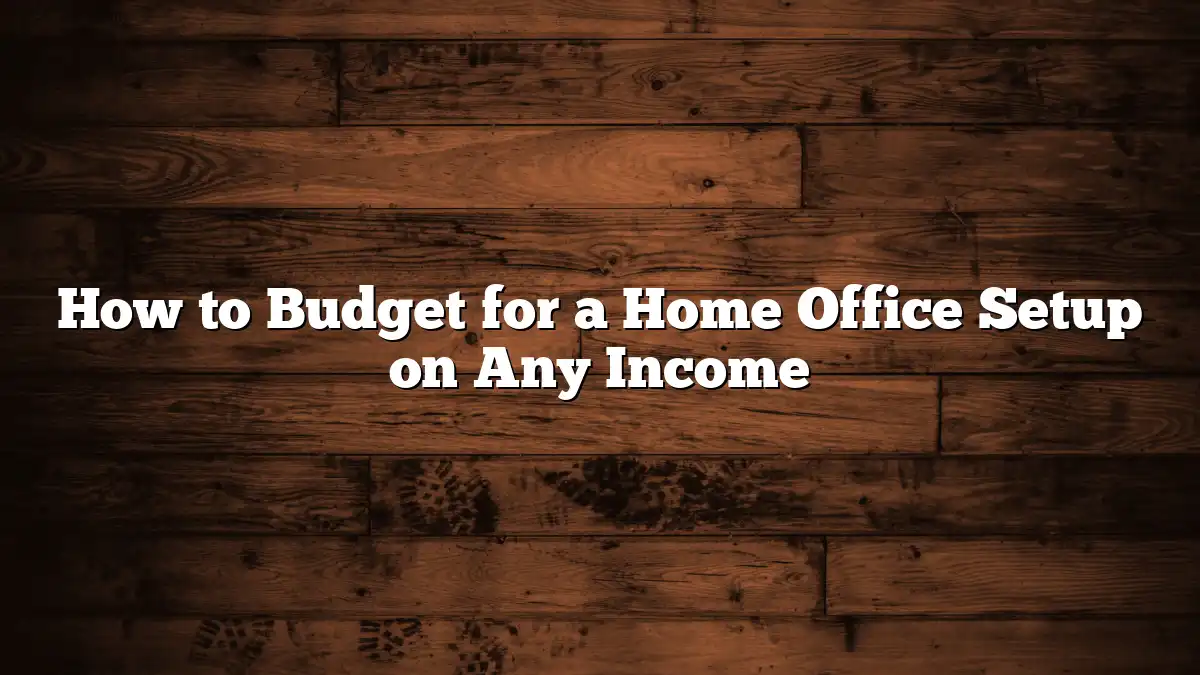 How to Budget for a Home Office Setup on Any Income