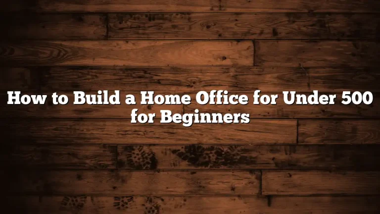 How to Build a Home Office for Under 500 for Beginners