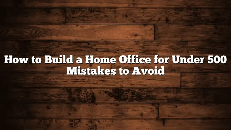 How to Build a Home Office for Under 500 Mistakes to Avoid