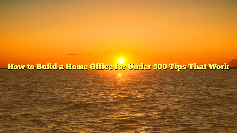 How to Build a Home Office for Under 500 Tips That Work