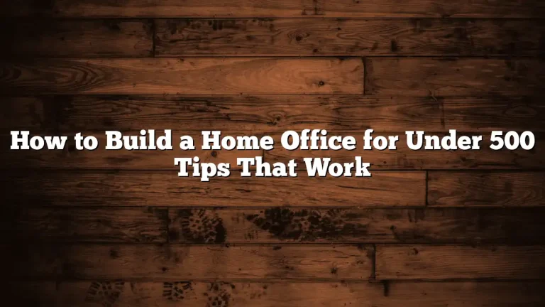 How to Build a Home Office for Under 500 Tips That Work