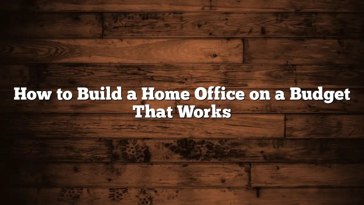 How to Build a Home Office on a Budget That Works
