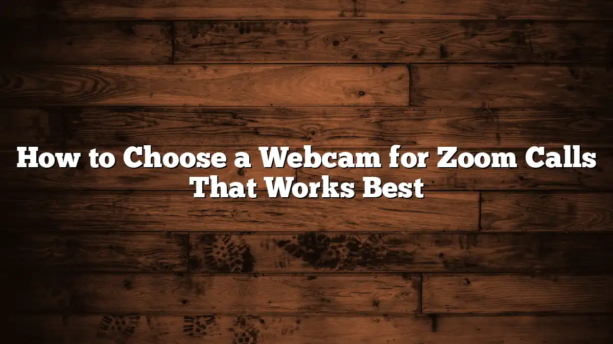 How to Choose a Webcam for Zoom Calls That Works Best
