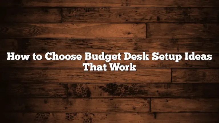 How to Choose Budget Desk Setup Ideas That Work