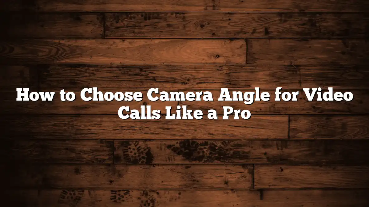How to Choose Camera Angle for Video Calls Like a Pro