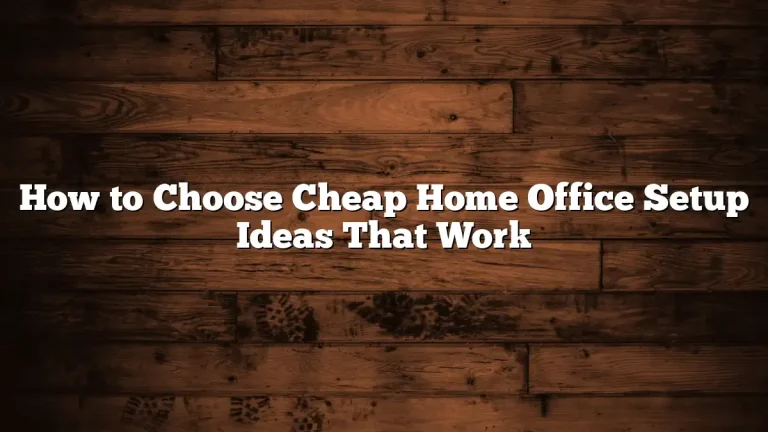 How to Choose Cheap Home Office Setup Ideas That Work