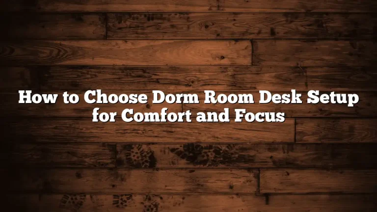 How to Choose Dorm Room Desk Setup for Comfort and Focus