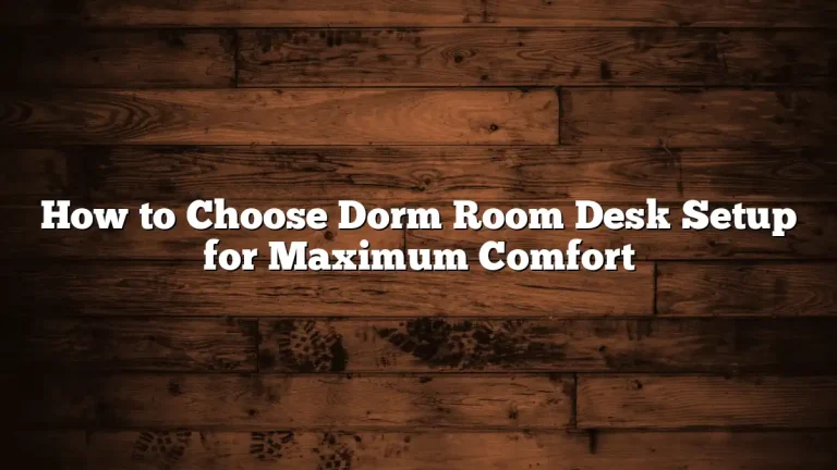 How to Choose Dorm Room Desk Setup for Maximum Comfort