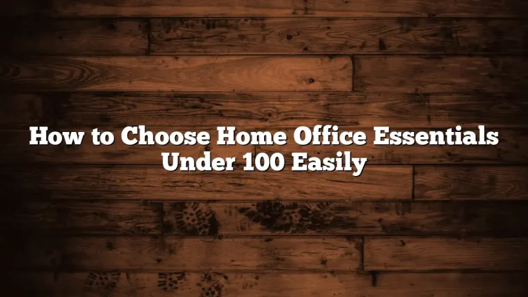How to Choose Home Office Essentials Under 100 Easily