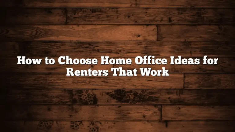 How to Choose Home Office Ideas for Renters That Work