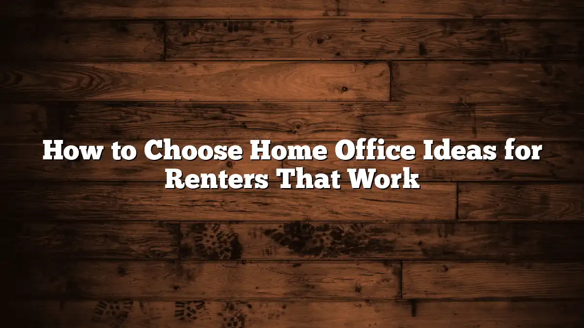 How to Choose Home Office Ideas for Renters That Work
