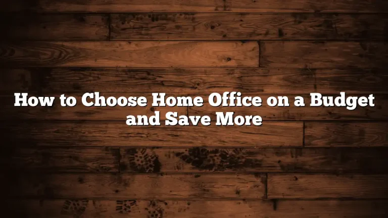 How to Choose Home Office on a Budget and Save More