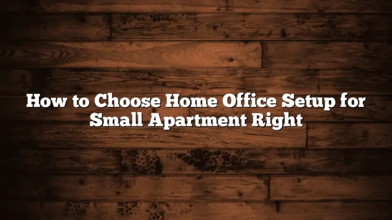 How to Choose Home Office Setup for Small Apartment Right