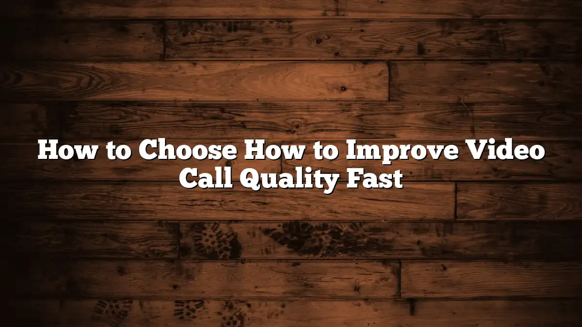 How to Choose How to Improve Video Call Quality Fast