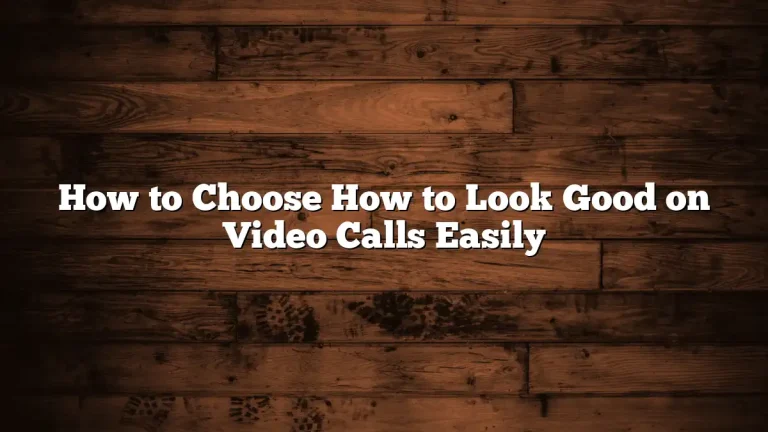 How to Choose How to Look Good on Video Calls Easily