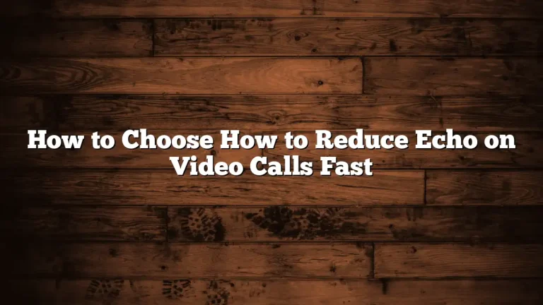 How to Choose How to Reduce Echo on Video Calls Fast