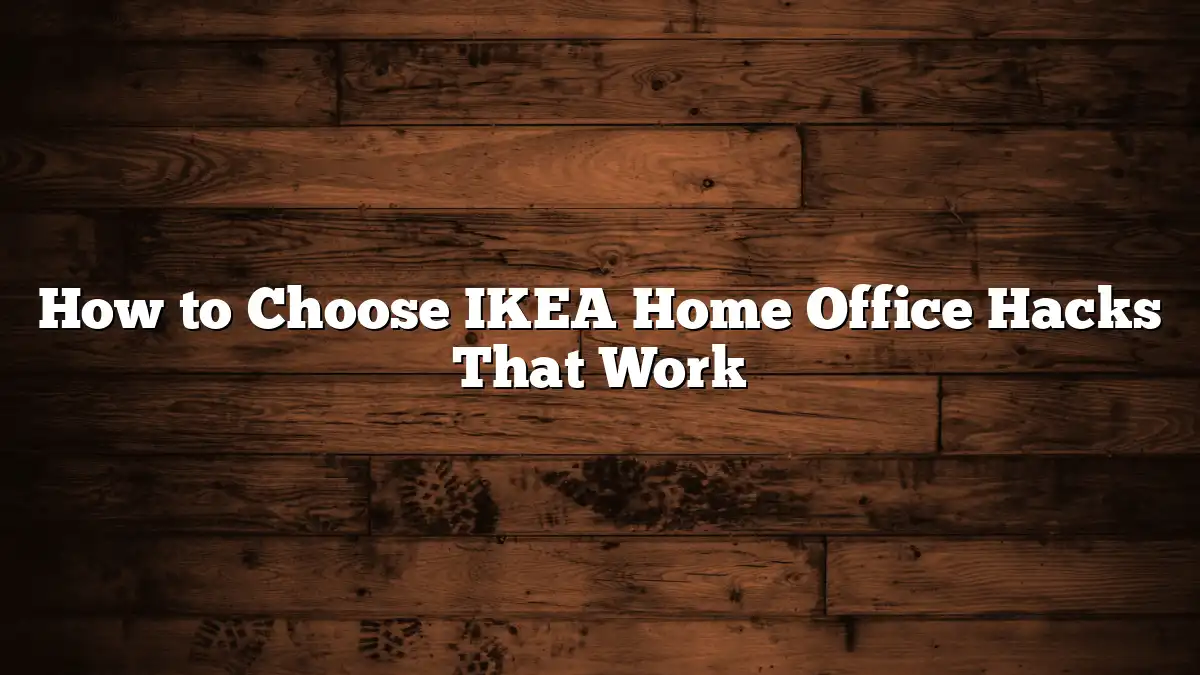 How to Choose IKEA Home Office Hacks That Work