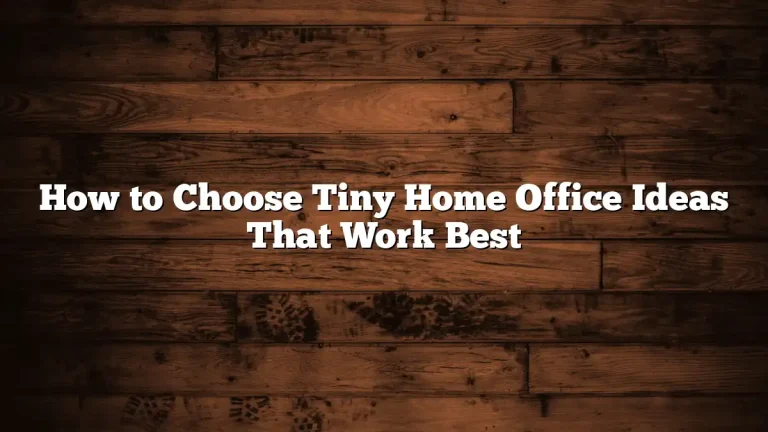 How to Choose Tiny Home Office Ideas That Work Best