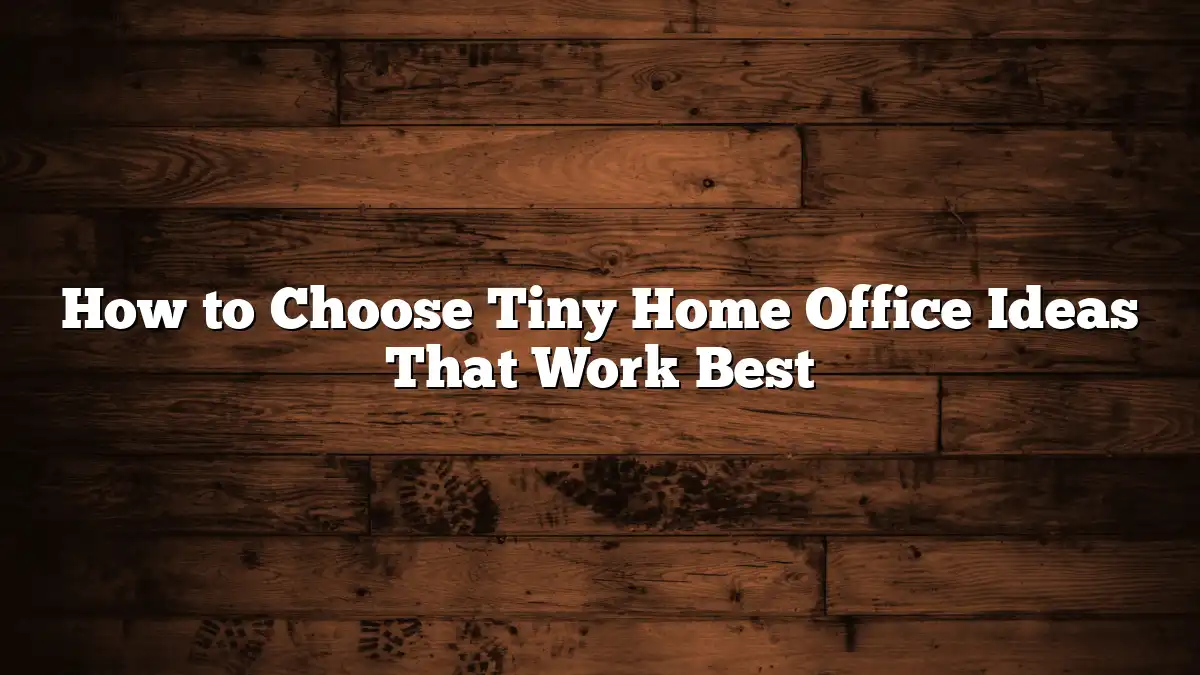 How to Choose Tiny Home Office Ideas That Work Best