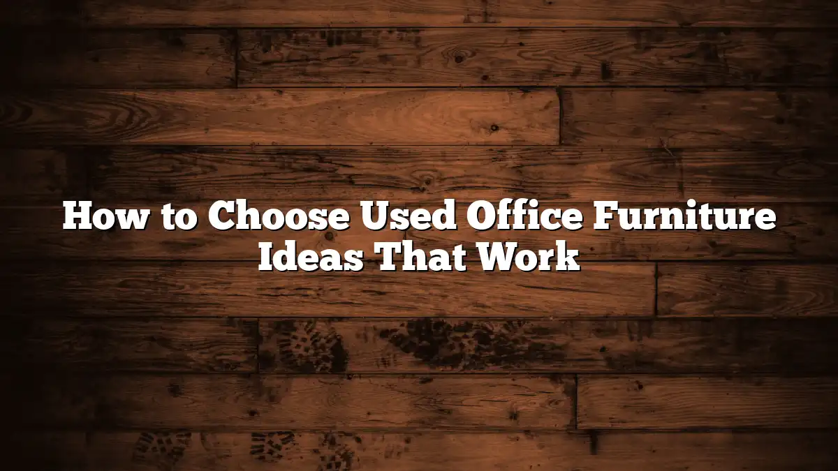 How to Choose Used Office Furniture Ideas That Work