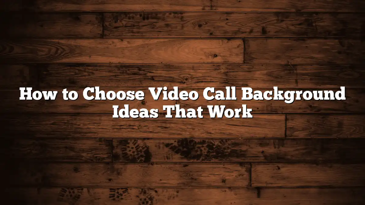 How to Choose Video Call Background Ideas That Work