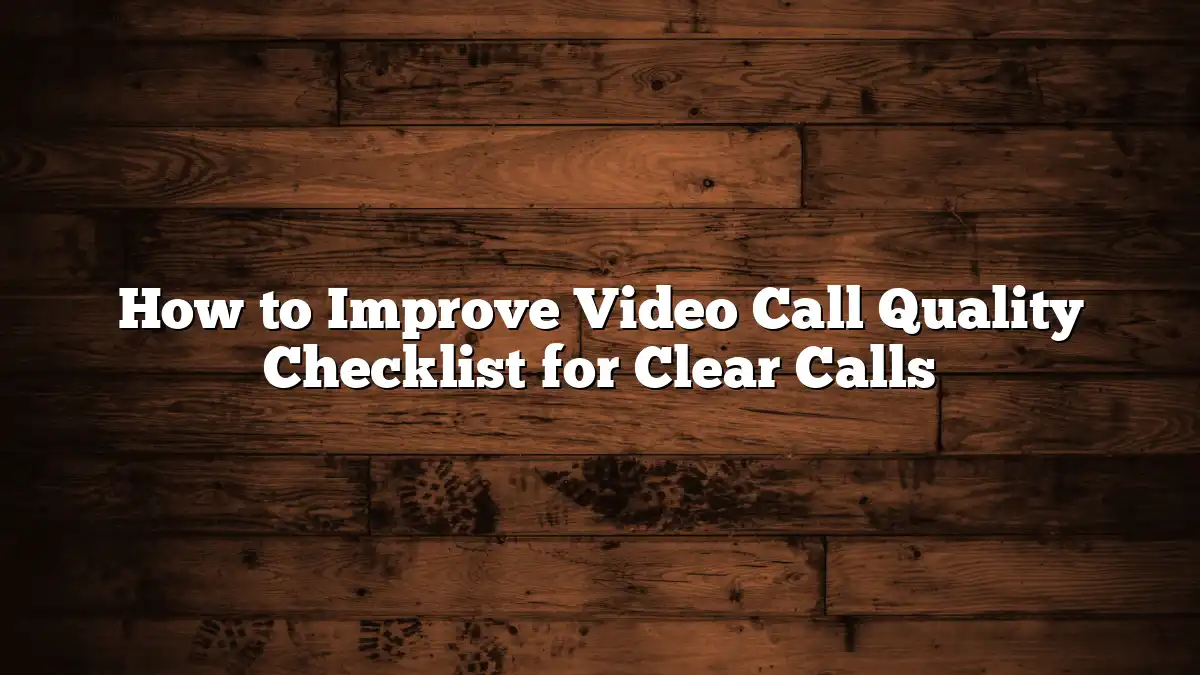 How to Improve Video Call Quality Checklist for Clear Calls