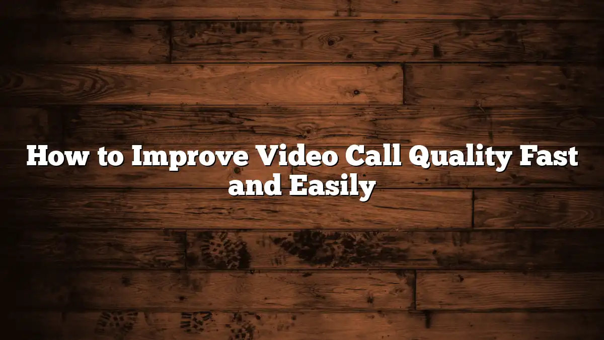 How to Improve Video Call Quality Fast and Easily