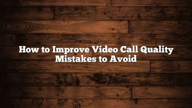 How to Improve Video Call Quality Mistakes to Avoid