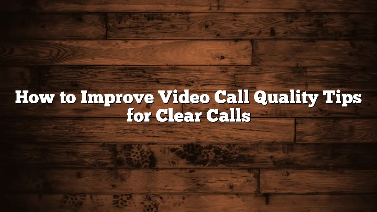 How to Improve Video Call Quality Tips for Clear Calls