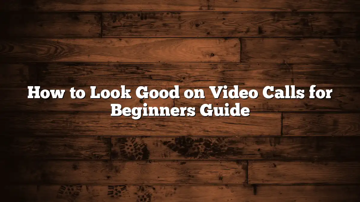 How to Look Good on Video Calls for Beginners Guide
