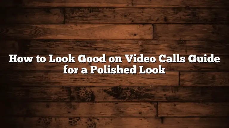 How to Look Good on Video Calls Guide for a Polished Look