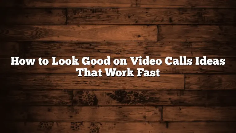 How to Look Good on Video Calls Ideas That Work Fast