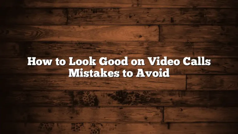 How to Look Good on Video Calls Mistakes to Avoid