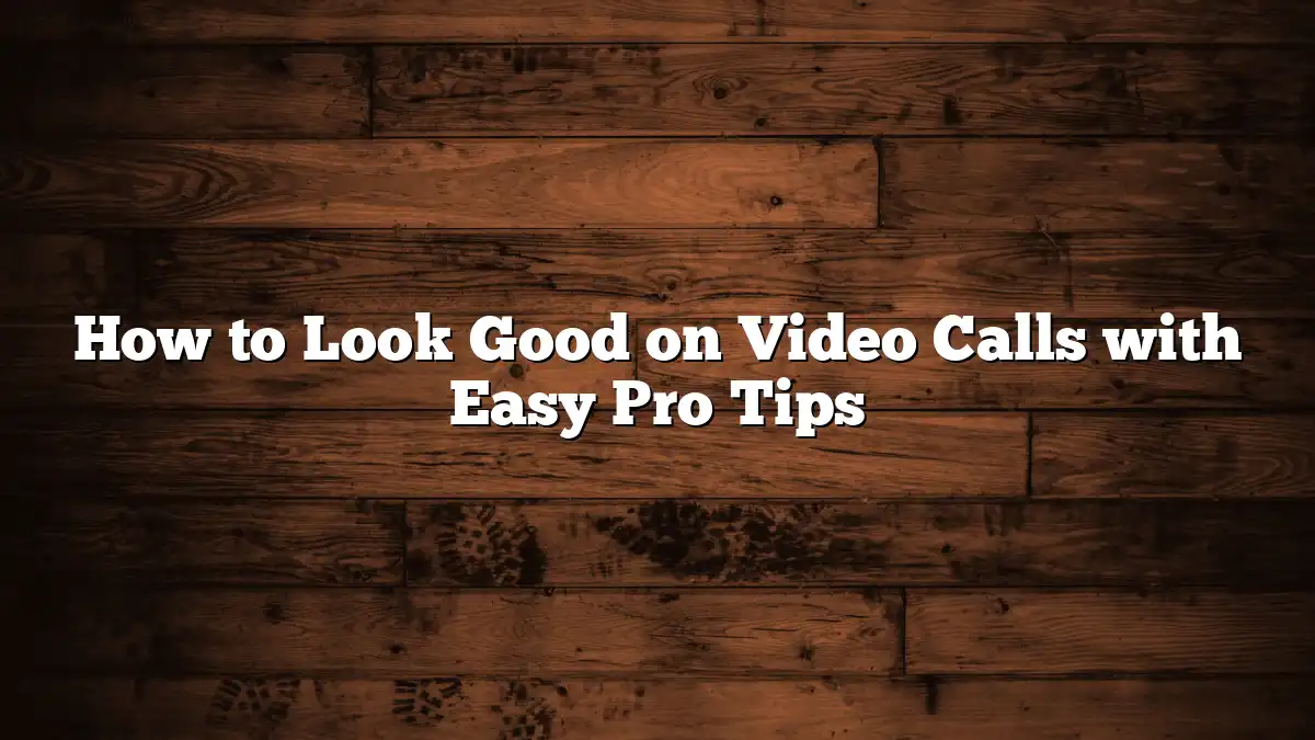How to Look Good on Video Calls with Easy Pro Tips