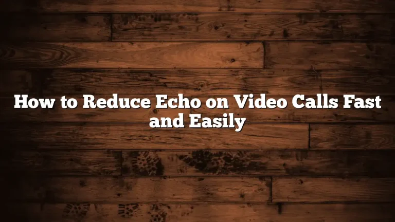 How to Reduce Echo on Video Calls Fast and Easily