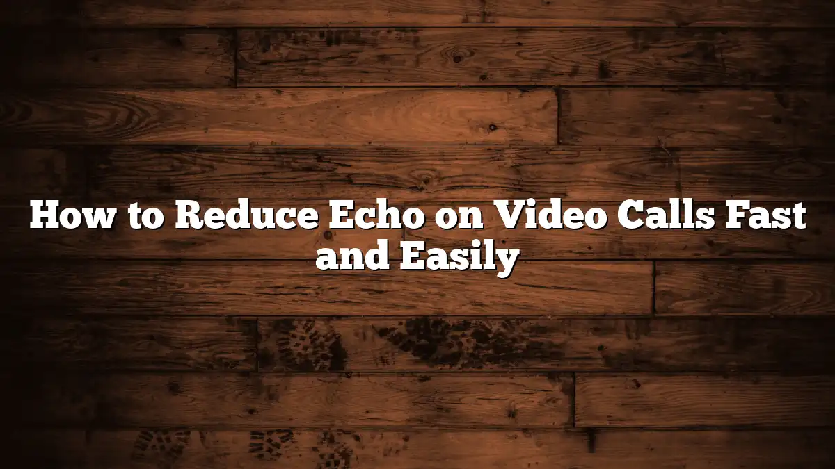 How to Reduce Echo on Video Calls Fast and Easily