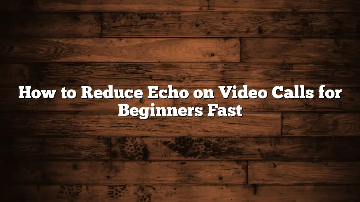 How to Reduce Echo on Video Calls for Beginners Fast
