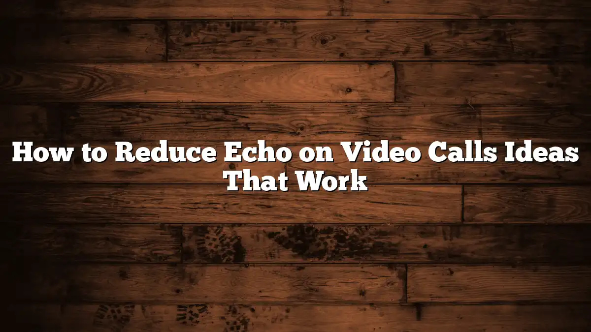 How to Reduce Echo on Video Calls Ideas That Work