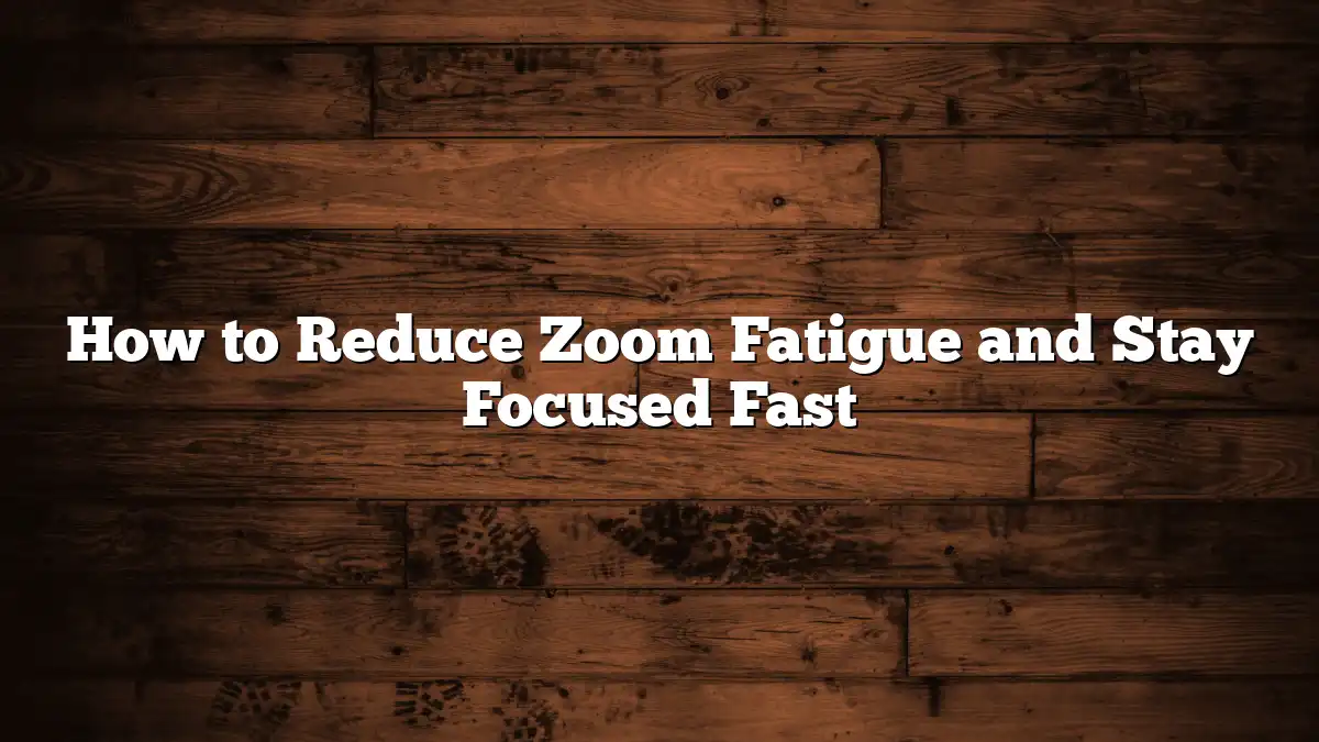 How to Reduce Zoom Fatigue and Stay Focused Fast