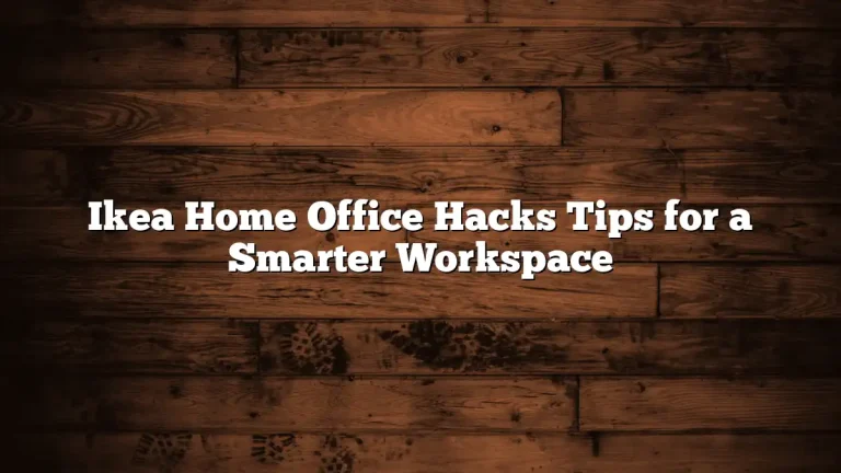 Ikea Home Office Hacks Tips for a Smarter Workspace