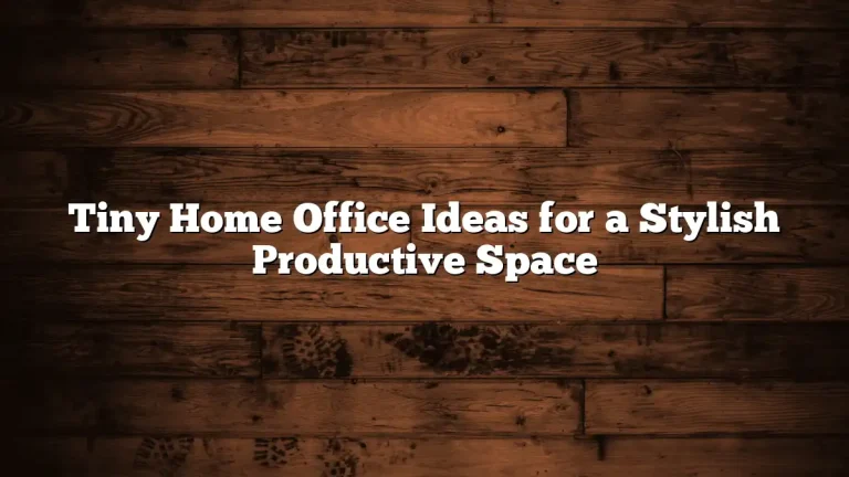 Tiny Home Office Ideas for a Stylish Productive Space