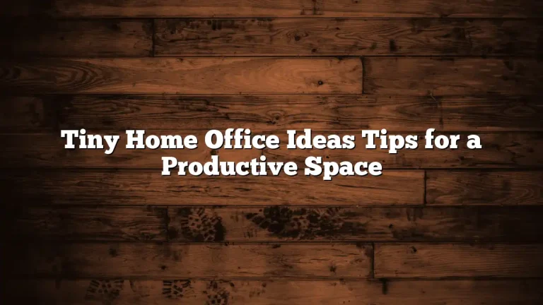 Tiny Home Office Ideas Tips for a Productive Space