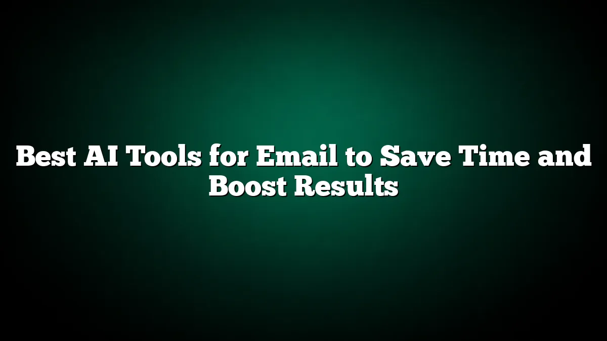 Best AI Tools for Email to Save Time and Boost Results